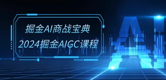掘金AI商戰(zhàn)寶典-系統(tǒng)班：2024掘金AIGC課程(30節(jié)視頻課)