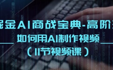掘金 AI 商戰寶典高階班：揭秘如何借助 AI 制作視頻(11 節視頻課)！