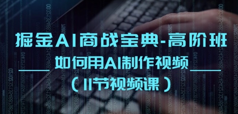 掘金AI商戰(zhàn)寶典-高階班：如何用AI制作視頻(11節(jié)視頻課)