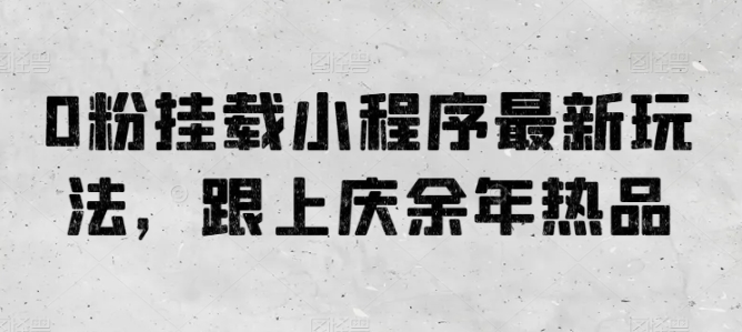 0粉掛載小程序最新玩法，跟上慶余年熱品