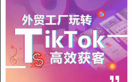 外貿工廠玩轉TikTok高效獲客，多種引流方式與賬號定位技巧，拆解爆款短視頻打造成功案例