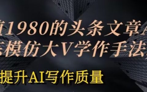 【獨家揭秘】1980元頭條文章AI訓練課程：模仿大V寫作技巧，提高AI寫作水平【實操教程】