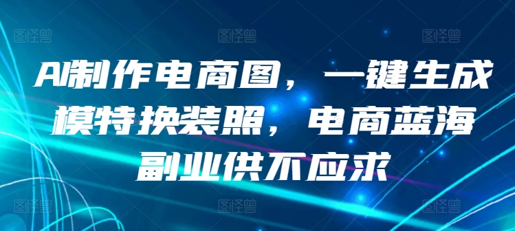 AI制作電商圖，一鍵生成模特換裝照，電商藍海副業供不應求【揭秘】