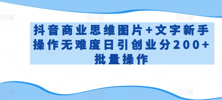 抖音商業(yè)思維圖片+文字新手操作無難度日引創(chuàng)業(yè)分200+批量操作【揭秘】