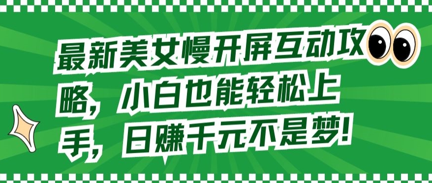 最新美女慢開屏互動攻略，小白也能輕松上手，日賺千元不是夢【揭秘】