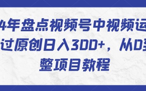 【揭秘】2024視頻號中視頻運營攻略：快速突破原創(chuàng)，實現(xiàn)日入300+，從零到一的項目教程匯總