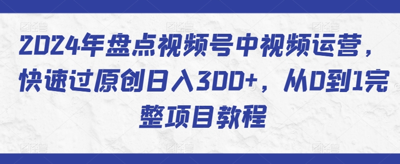 2024年盤點視頻號中視頻運營，快速過原創日入300+，從0到1完整項目教程