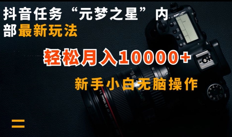 抖音任務“元夢之星”內部最新玩法，新手小白無腦操作，輕松月入10000+【揭秘】