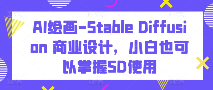AI繪畫-Stable Diffusion 商業(yè)設(shè)計(jì)，小白也可以掌握SD使用