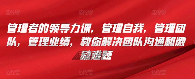 管理者的領導力課，?管理自我，管理團隊，管理業(yè)績，?教你解決團隊溝通和激勵難題
