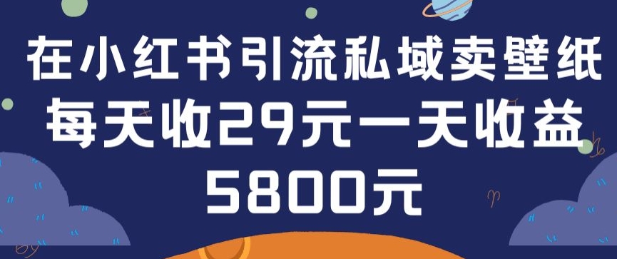 在小紅書(shū)引流私域賣壁紙每張29元單日最高賣出200張(0-1搭建教程)【揭秘】
