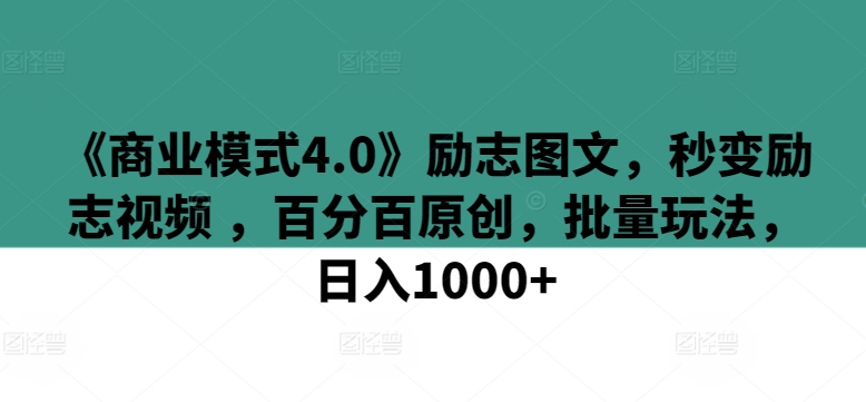 《商業(yè)模式4.0》勵(lì)志圖文，秒變勵(lì)志視頻 ，百分百原創(chuàng)，批量玩法，日入1000+【揭秘】