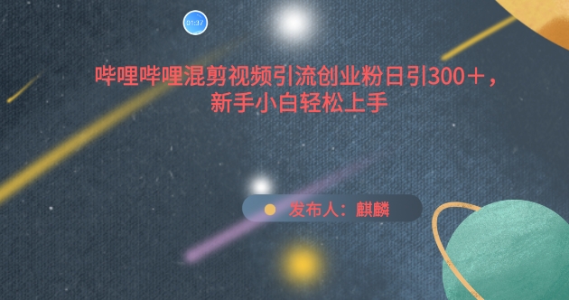 嗶哩嗶哩混剪視頻引流創業粉日引300+，新手小白輕松上手【揭秘】