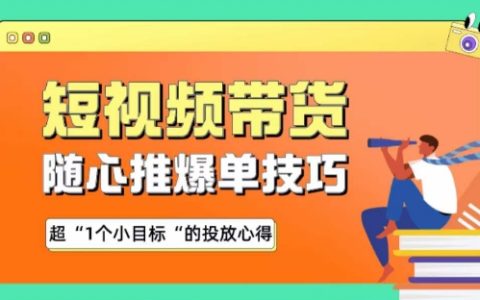 短視頻帶貨心得：隨心推爆單技巧，實現(xiàn)超1個小目標投放策略