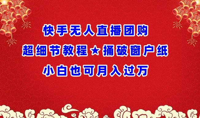 快手無人直播團(tuán)購超細(xì)節(jié)教程★捅破窗戶紙小白也可月人過萬【揭秘】