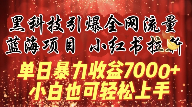 藍海項目!黑科技引爆全網流量小紅書拉新，單日暴力收益7000+，小白也能輕松上手【揭秘】