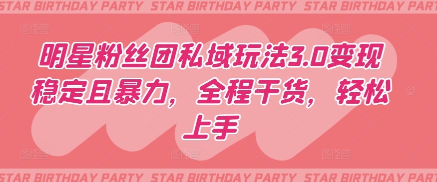 明星粉絲團私域玩法3.0變現穩定且暴力，全程干貨，輕松上手【揭秘】