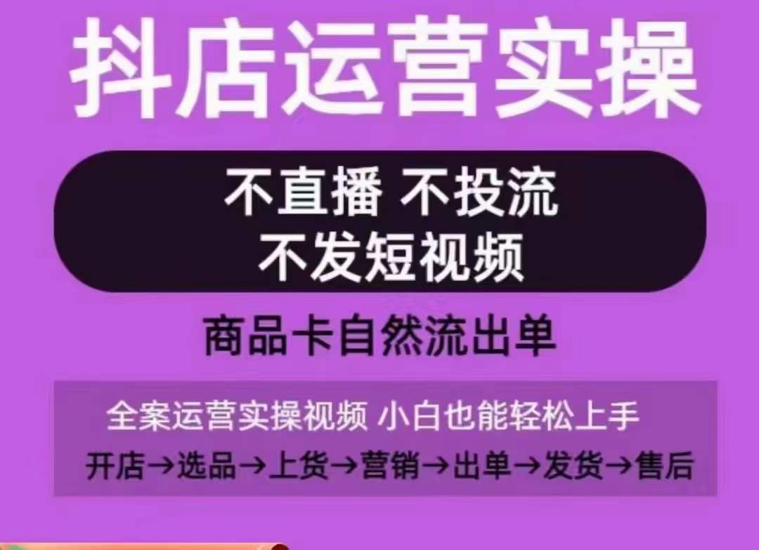 抖店運營實操課，從0-1起店視頻全實操，不直播、不投流、不發短視頻，商品卡自然流出單