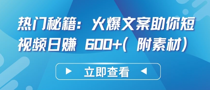 熱門秘籍：火爆文案助你短視頻日賺 600+(附素材)【揭秘】