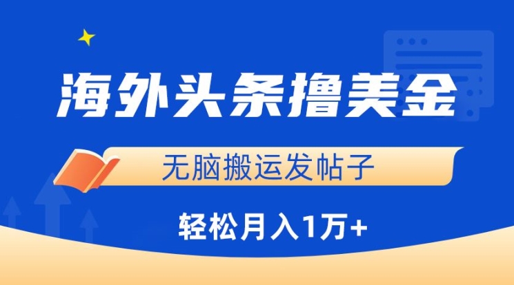 海外頭條擼美金，無腦搬運發帖子，月入1萬+，小白輕松掌握【揭秘】