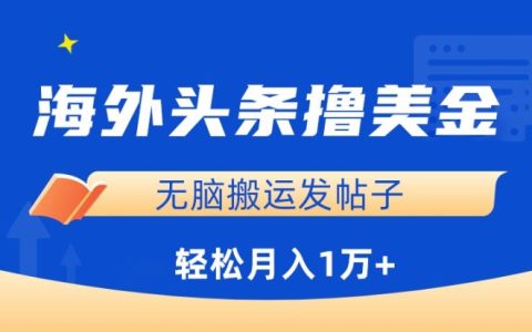 揭秘海外頭條賺錢秘籍：無腦搬運(yùn)發(fā)帖子，小白月入1萬+【實(shí)操教程】