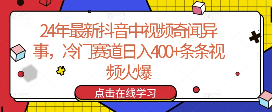 24年最新抖音中視頻奇聞異事，冷門賽道日入400+條條視頻火爆【揭秘】