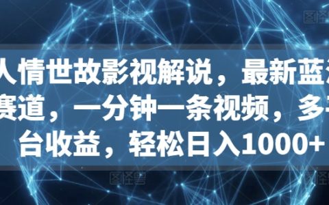 揭秘影視解說新賽道：人情世故解析，一分鐘視頻創作，多平臺收益，日入1000+實操！