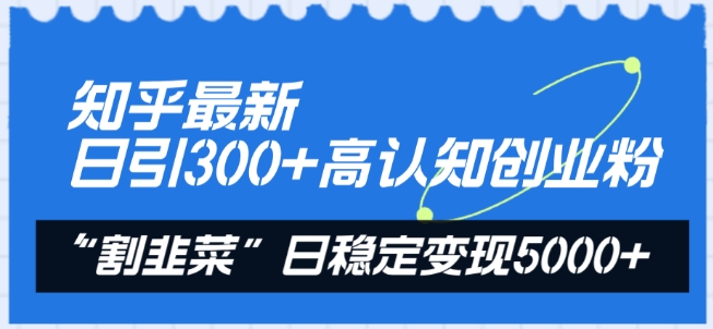 知乎最新日引300+高認(rèn)知?jiǎng)?chuàng)業(yè)粉，“割韭菜”日穩(wěn)定變現(xiàn)5000+【揭秘】