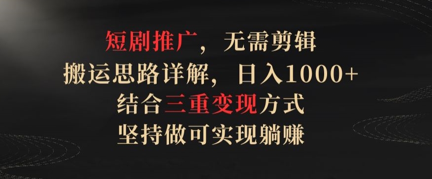 短劇推廣，無需剪輯，搬運思路詳解，日入1000+，結(jié)合三重變現(xiàn)方式，堅持做可實現(xiàn)躺賺【揭秘】