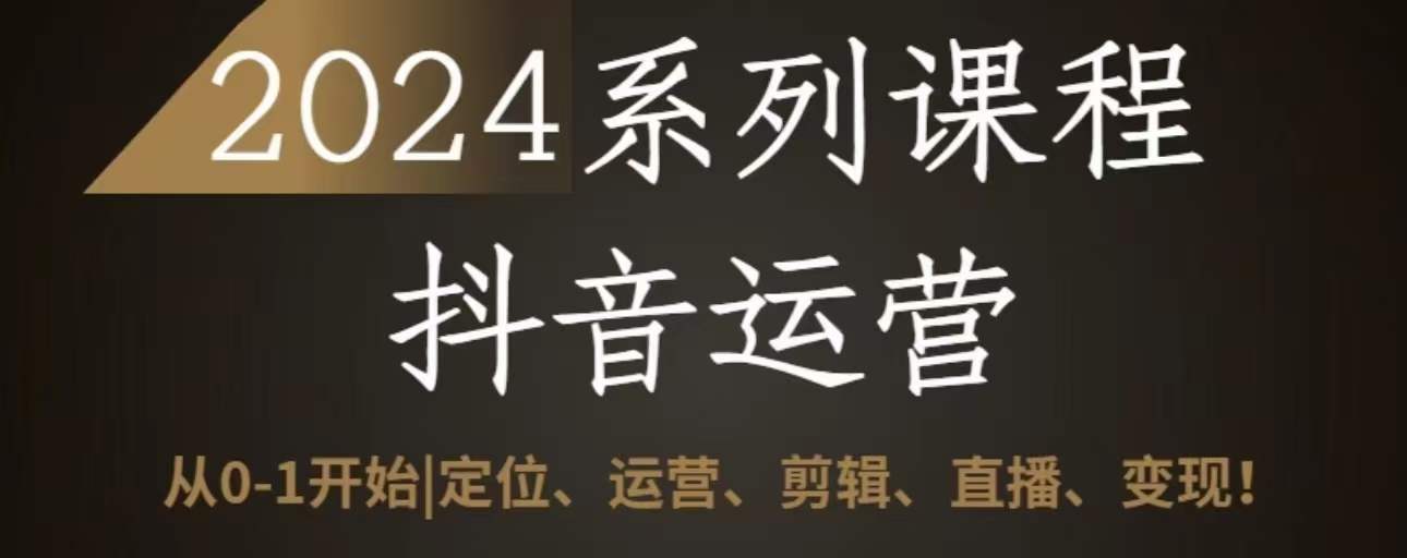 2024抖音運營全套系列課程，從0-1開始，定位、運營、剪輯、直播、變現