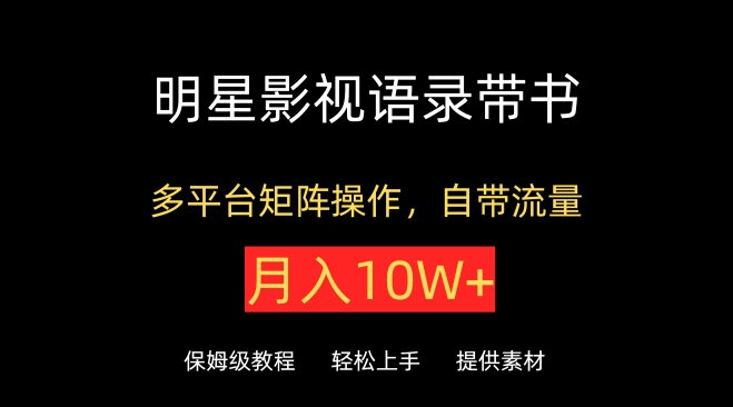 明星影視語錄帶書，抖音快手小紅書視頻號多平臺矩陣操作，自帶流量，月入10W+【揭秘】
