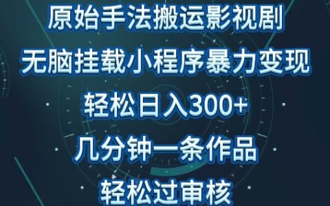 揭秘原始手法影視搬運：輕松生成視頻，單日收入300+，操作簡單，輕松過審核！