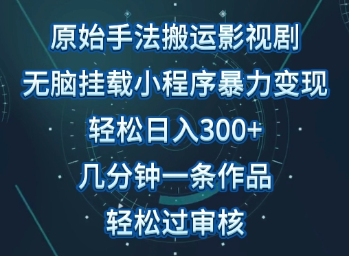 原始手法影視搬運，無腦搬運影視劇，單日收入300+，操作簡單，幾分鐘生成一條視頻，輕松過審核【揭秘】