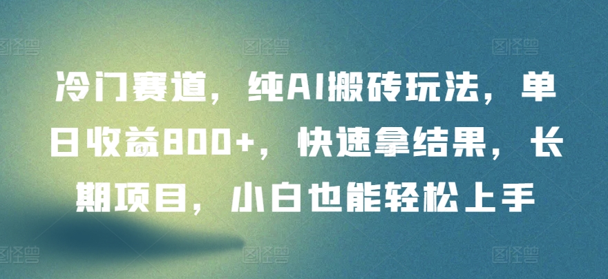 冷門賽道，純AI搬磚玩法，單日收益800+，快速拿結果，長期項目，小白也能輕松上手【揭秘】