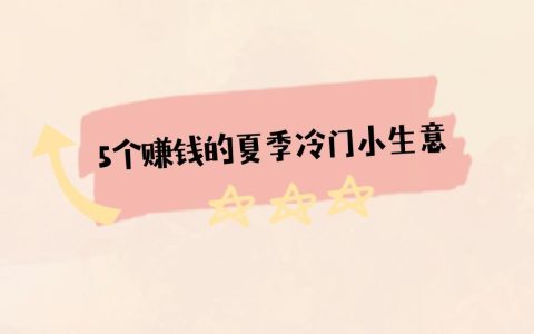 夏季賺錢好項(xiàng)目推薦：揭秘5個(gè)冷門小生意！
