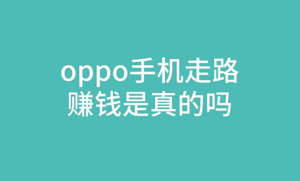 oppo手機(jī)走路賺錢(qián)是真的嗎