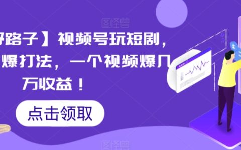 短視頻藍海策略：視頻號短劇玩法，搬運+連爆技巧，單視頻狂攬數萬收益內幕揭秘