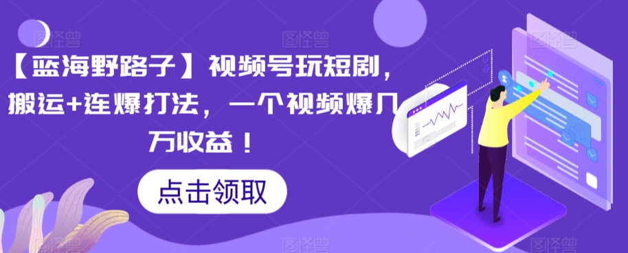 【藍海野路子】視頻號玩短劇，搬運+連爆打法，一個視頻爆幾萬收益【揭秘】