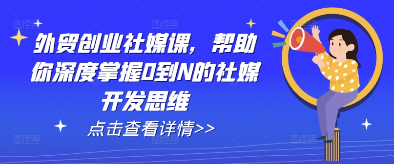 外貿創業社媒課，幫助你深度掌握0到N的社媒開發思維