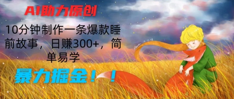 AI助力原創：10分鐘制作一條爆款睡前故事，日賺300+，簡單易學，暴力掘金【揭秘】