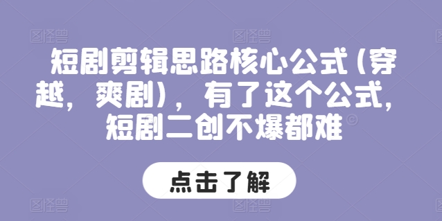 短劇剪輯思路核心公式(穿越，爽劇)，有了這個公式，短劇二創(chuàng)不爆都難