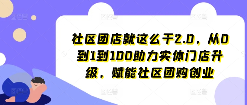 社區團店就這么干2.0，從0到1到100助力實體門店升級，賦能社區團購創業