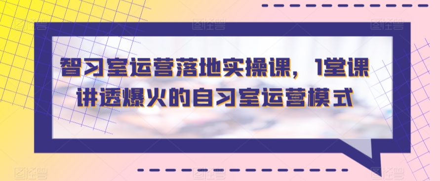 智習室運營落地實操課，1堂課講透爆火的自習室運營模式