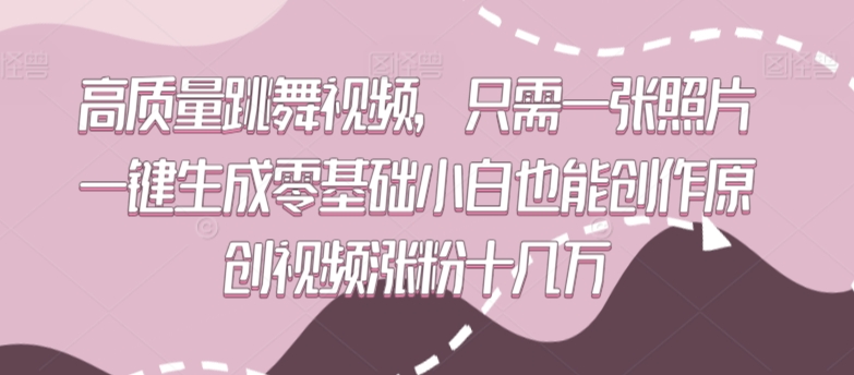 高質(zhì)量跳舞視頻，只需一張照片一鍵生成零基礎(chǔ)小白也能創(chuàng)作原創(chuàng)視頻漲粉十幾萬【揭秘】