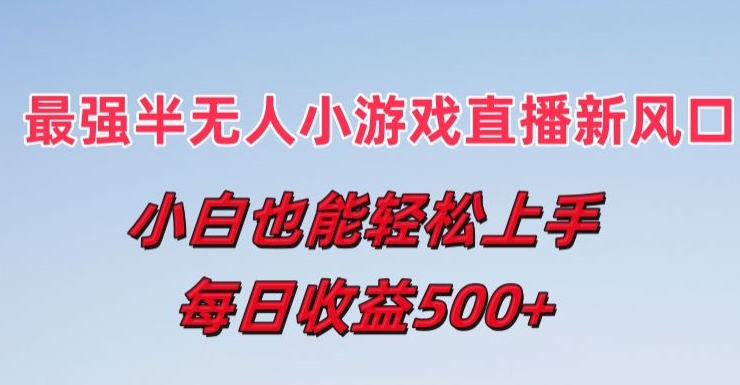 最強(qiáng)半無(wú)人直播小游戲新風(fēng)口，小白也能輕松上手，每日收益5張【揭秘】