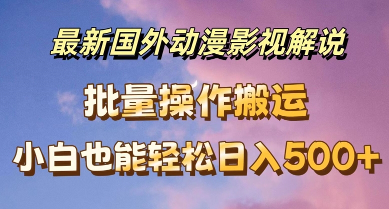 最新國外動漫影視解說，批量下載自動翻譯，小白也能輕松日入500+【揭秘】