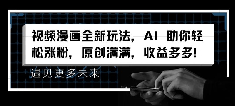 視頻漫畫(huà)全新玩法，AI 助你輕松漲粉，原創(chuàng)滿滿，收益多多【揭秘】
