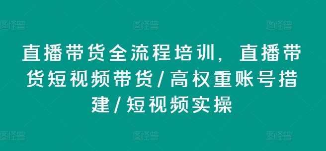 直播帶貨全流程培訓，直播帶貨短視頻帶貨/高權重賬號措建/短視頻實操