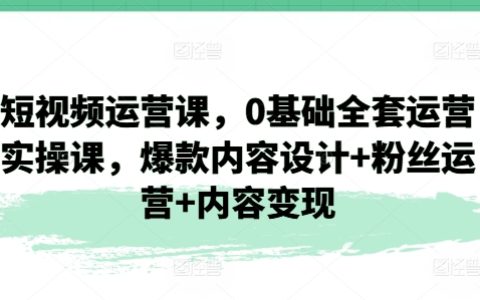短視頻電商運營教學：從零開始的全套實操課程，打造爆款內容+粉絲互動管理+盈利模式探索