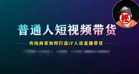 普通人短視頻帶貨，傳統商家如何打造IP人設直播帶貨